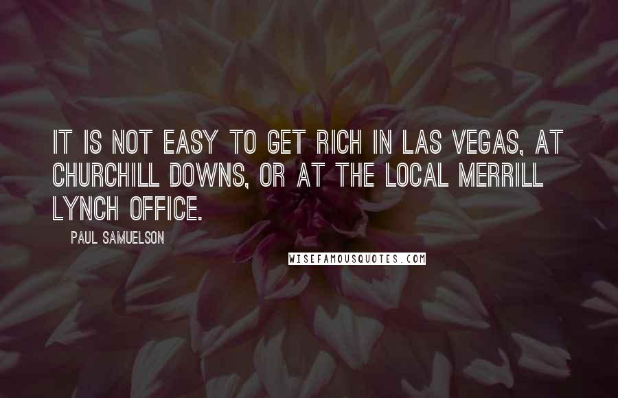 Paul Samuelson quotes: It is not easy to get rich in Las Vegas, at Churchill Downs, or at the local Merrill Lynch office.