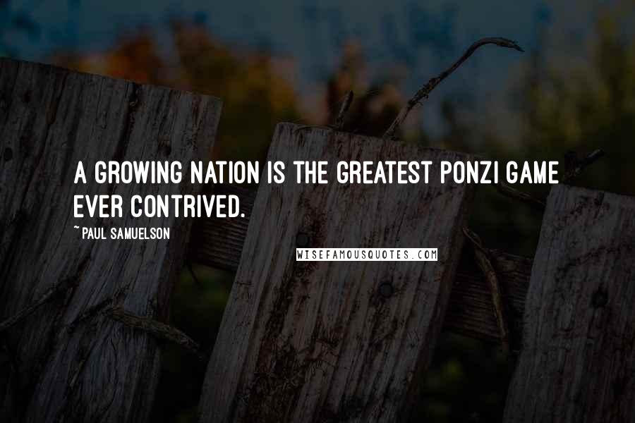 Paul Samuelson quotes: A growing nation is the greatest ponzi game ever contrived.