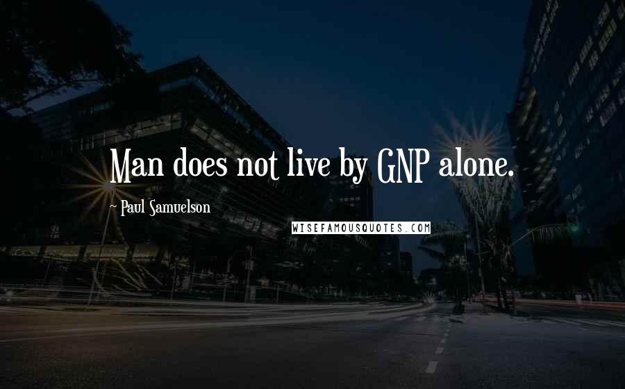 Paul Samuelson quotes: Man does not live by GNP alone.