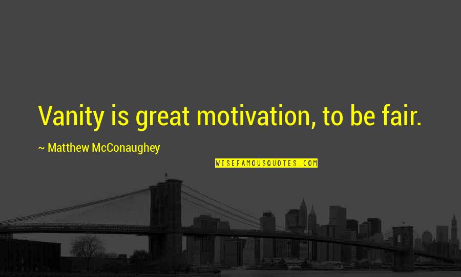 Paul Sandip Quotes By Matthew McConaughey: Vanity is great motivation, to be fair. Paul Sandip Quotes By Matthew McConaughey: Vanity is great motivation, to be fair.