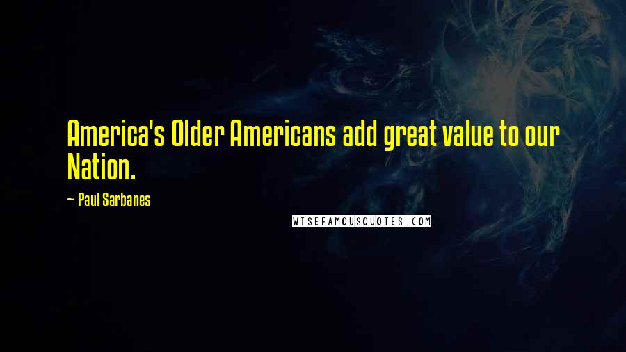 Paul Sarbanes quotes: America's Older Americans add great value to our Nation.