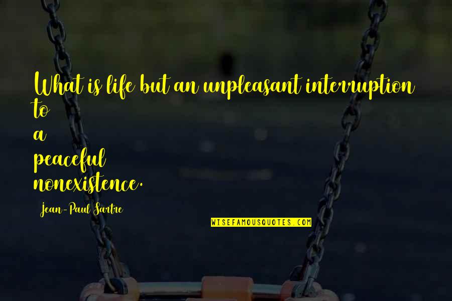 Paul Sartre Quotes By Jean-Paul Sartre: What is life but an unpleasant interruption to