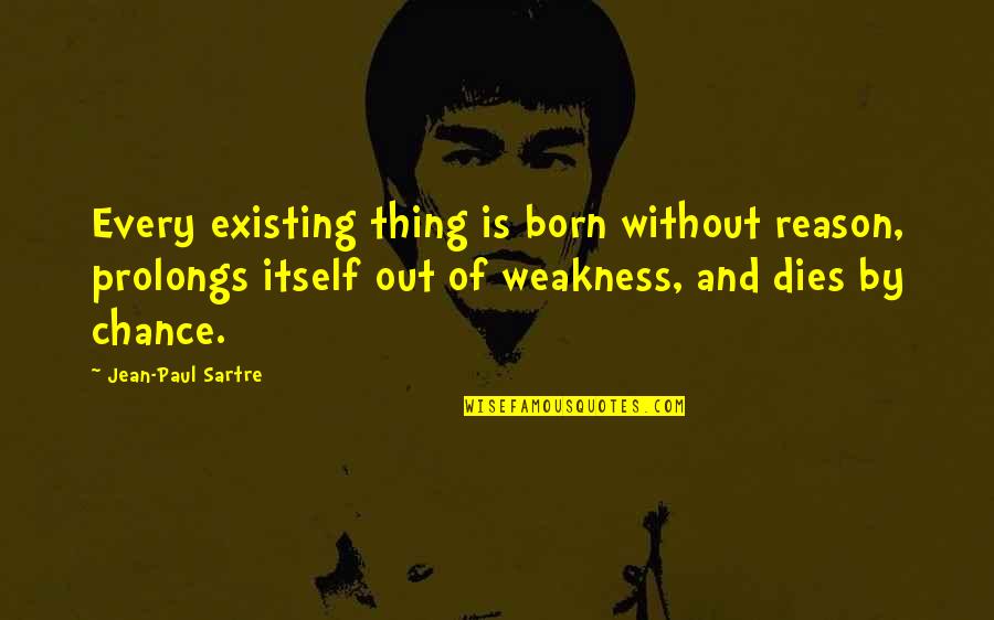 Paul Sartre Quotes By Jean-Paul Sartre: Every existing thing is born without reason, prolongs