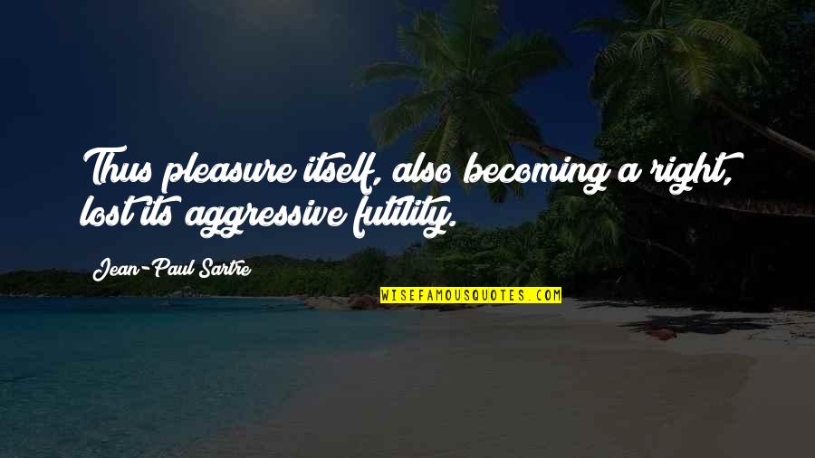 Paul Sartre Quotes By Jean-Paul Sartre: Thus pleasure itself, also becoming a right, lost