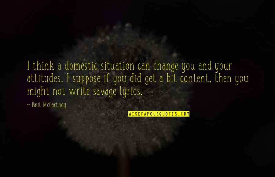 Paul Savage Quotes By Paul McCartney: I think a domestic situation can change you Paul Savage Quotes By Paul McCartney: I think a domestic situation can change you