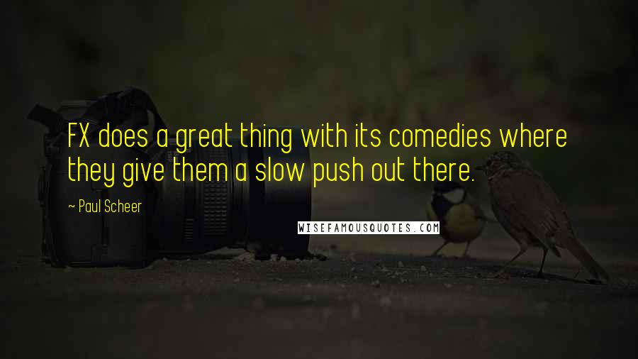 Paul Scheer quotes: FX does a great thing with its comedies where they give them a slow push out there.