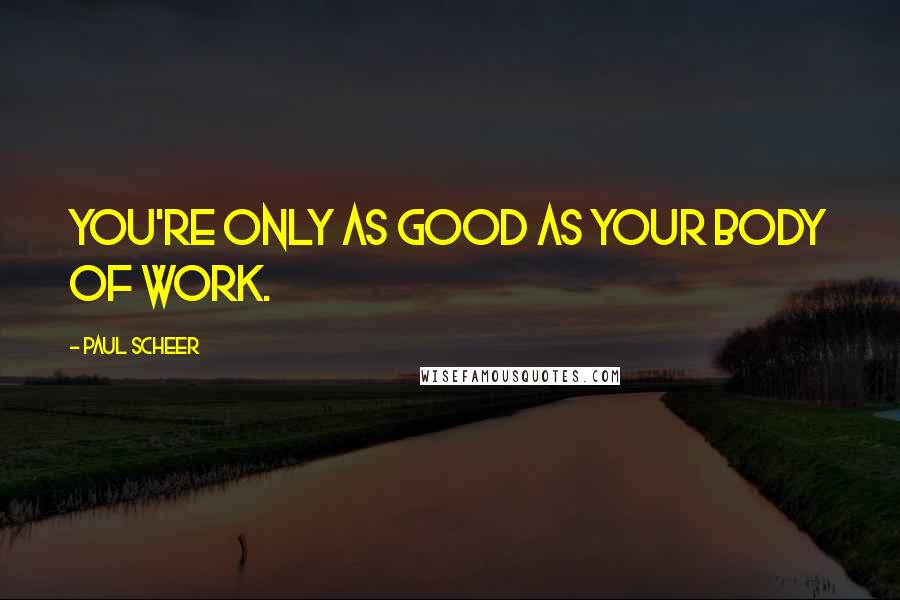 Paul Scheer quotes: You're only as good as your body of work.