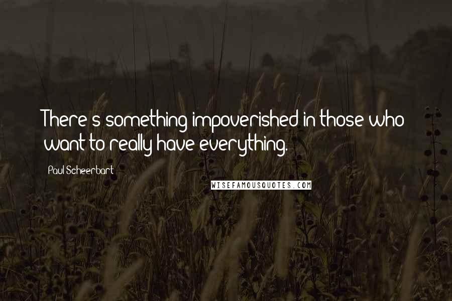 Paul Scheerbart quotes: There's something impoverished in those who want to really have everything.