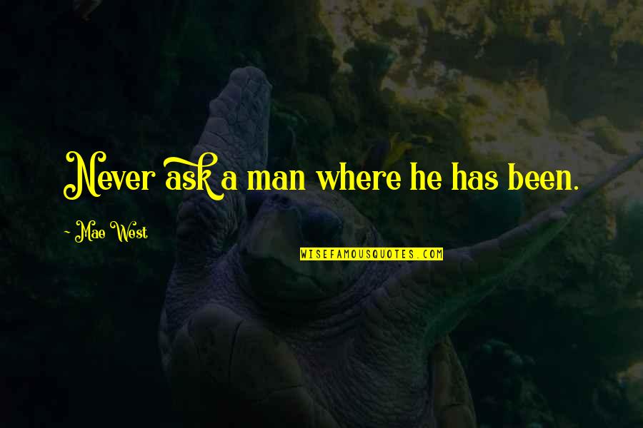 Paul Scheerbart Quotes By Mae West: Never ask a man where he has been.