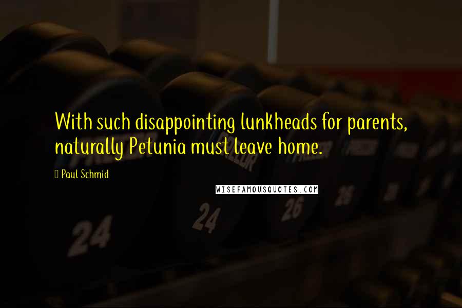 Paul Schmid quotes: With such disappointing lunkheads for parents, naturally Petunia must leave home.