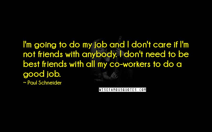 Paul Schneider quotes: I'm going to do my job and I don't care if I'm not friends with anybody. I don't need to be best friends with all my co-workers to do a