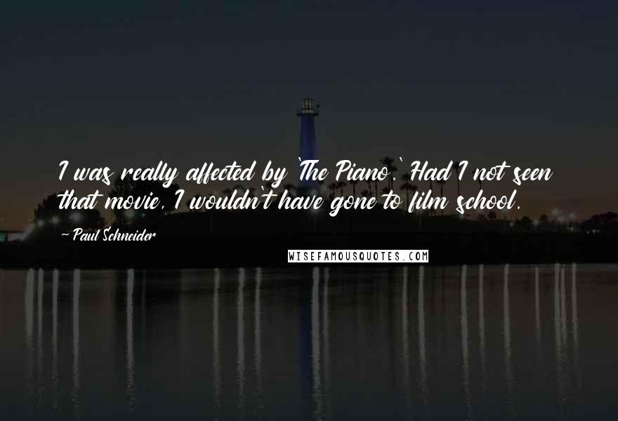 Paul Schneider quotes: I was really affected by 'The Piano.' Had I not seen that movie, I wouldn't have gone to film school.