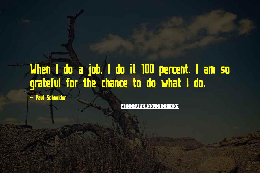 Paul Schneider quotes: When I do a job, I do it 100 percent. I am so grateful for the chance to do what I do.