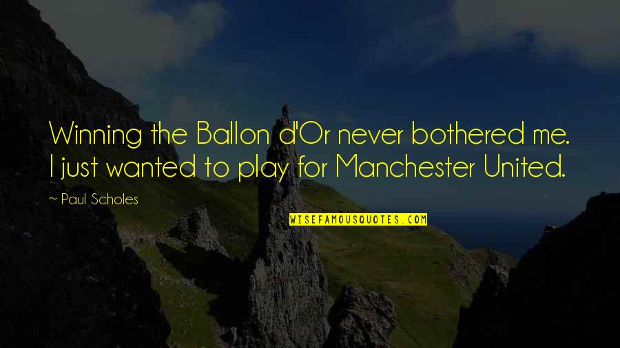 Paul Scholes Best Quotes By Paul Scholes: Winning the Ballon d'Or never bothered me. I Paul Scholes Best Quotes By Paul Scholes: Winning the Ballon d'Or never bothered me. I