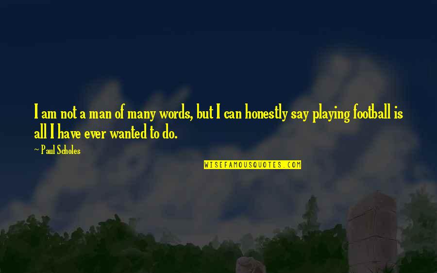 Paul Scholes Best Quotes By Paul Scholes: I am not a man of many words, Paul Scholes Best Quotes By Paul Scholes: I am not a man of many words,