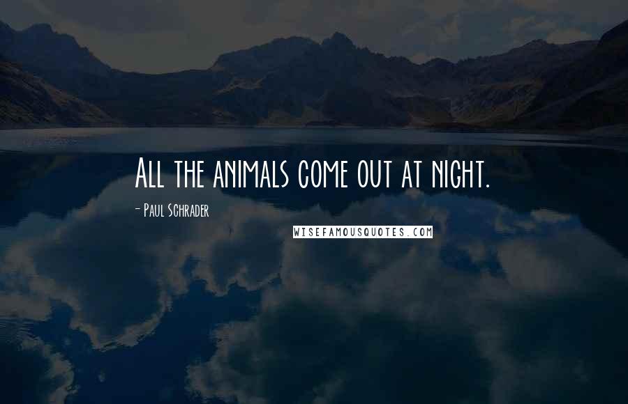 Paul Schrader quotes: All the animals come out at night.