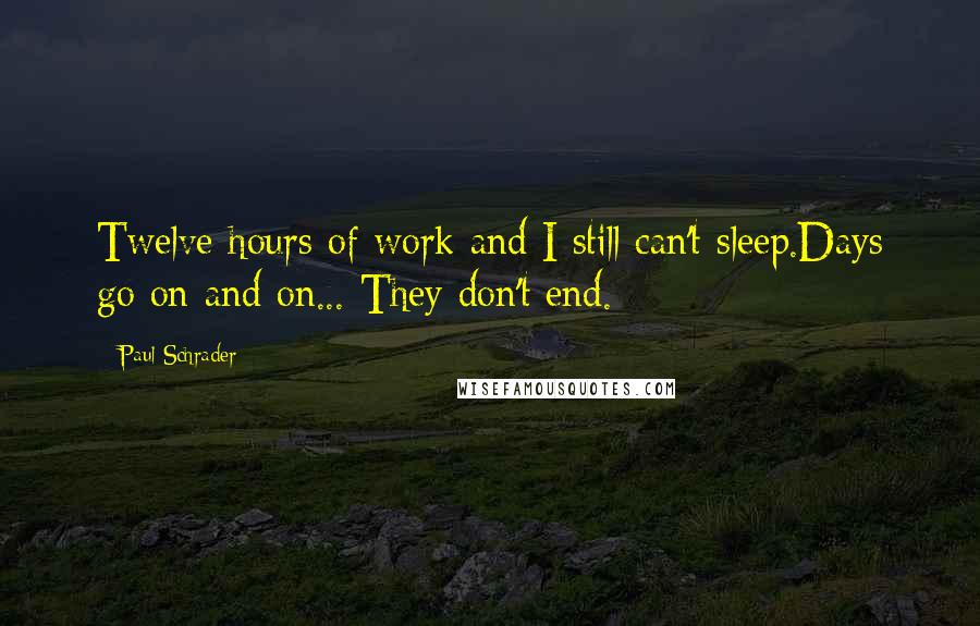 Paul Schrader quotes: Twelve hours of work and I still can't sleep.Days go on and on... They don't end.