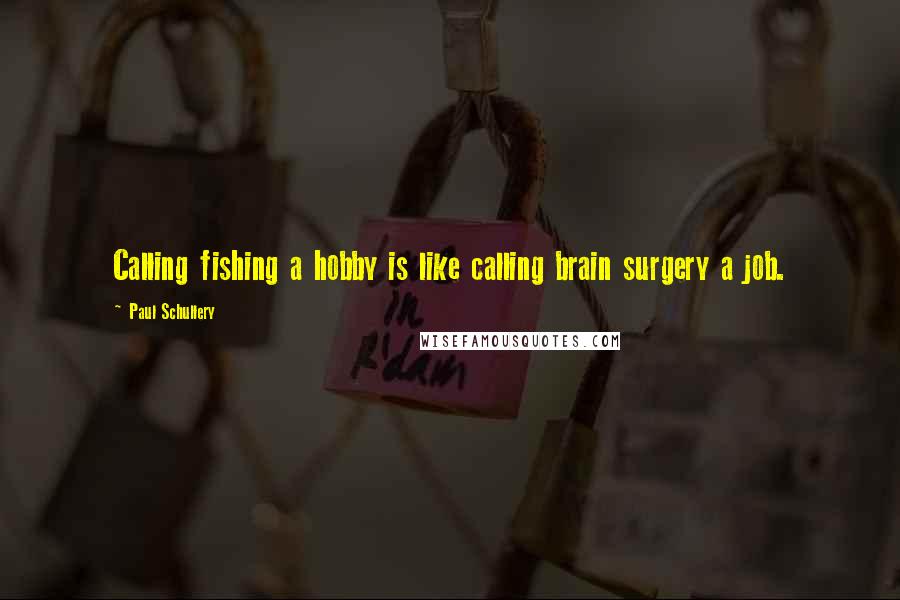 Paul Schullery quotes: Calling fishing a hobby is like calling brain surgery a job.