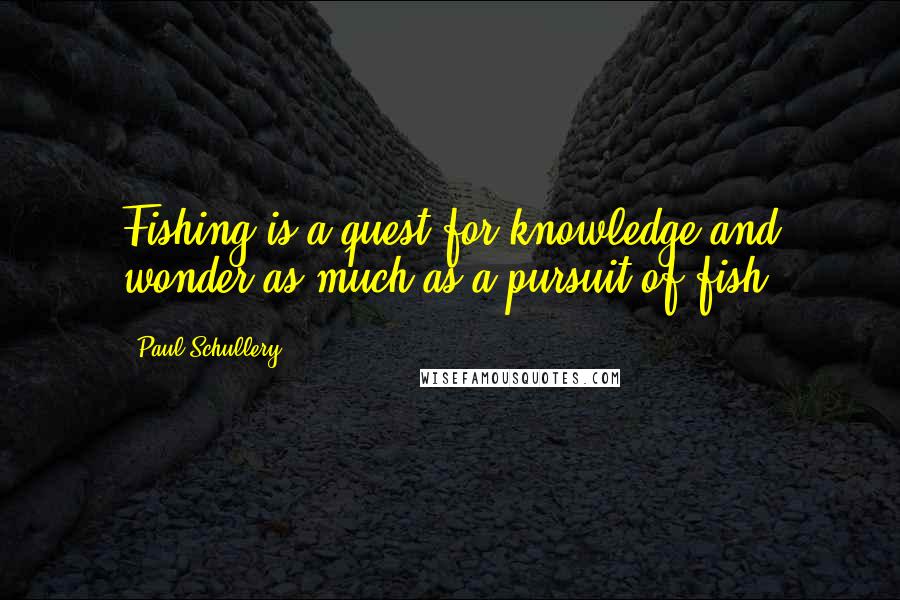Paul Schullery quotes: Fishing is a quest for knowledge and wonder as much as a pursuit of fish.
