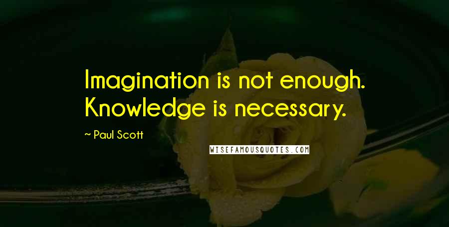 Paul Scott quotes: Imagination is not enough. Knowledge is necessary.