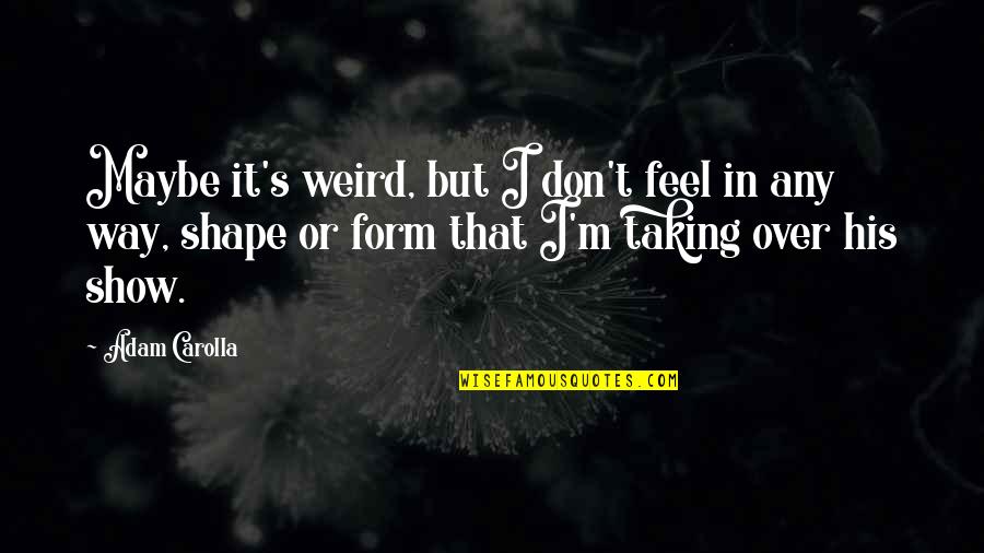 Paul Seawright Quotes By Adam Carolla: Maybe it's weird, but I don't feel in