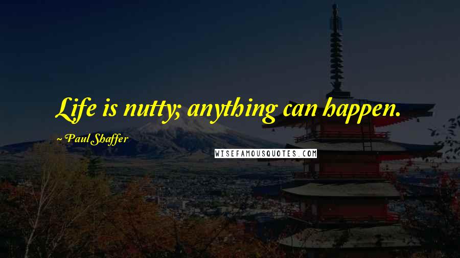 Paul Shaffer quotes: Life is nutty; anything can happen.