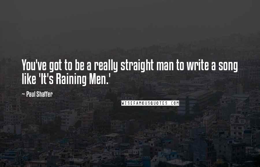 Paul Shaffer quotes: You've got to be a really straight man to write a song like 'It's Raining Men.'