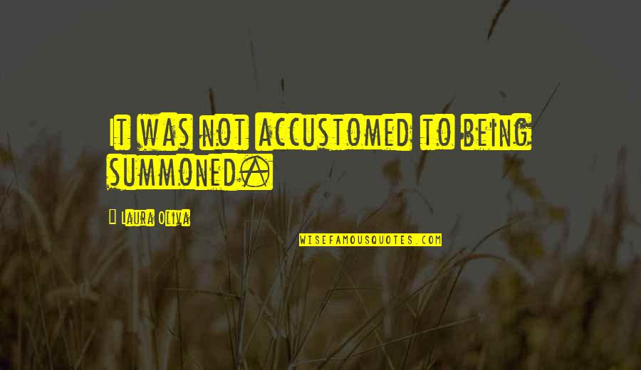 Paul Shane Spear Quotes By Laura Oliva: It was not accustomed to being summoned. Paul Shane Spear Quotes By Laura Oliva: It was not accustomed to being summoned.