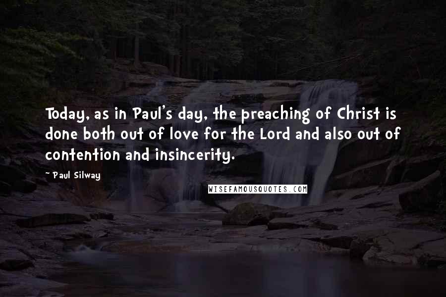 Paul Silway quotes: Today, as in Paul's day, the preaching of Christ is done both out of love for the Lord and also out of contention and insincerity.