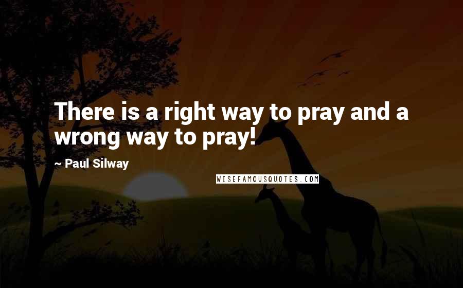 Paul Silway quotes: There is a right way to pray and a wrong way to pray!