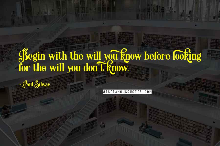 Paul Silway quotes: Begin with the will you know before looking for the will you don't know.