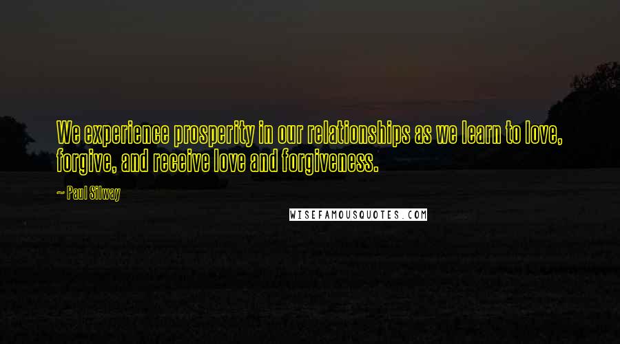 Paul Silway quotes: We experience prosperity in our relationships as we learn to love, forgive, and receive love and forgiveness.
