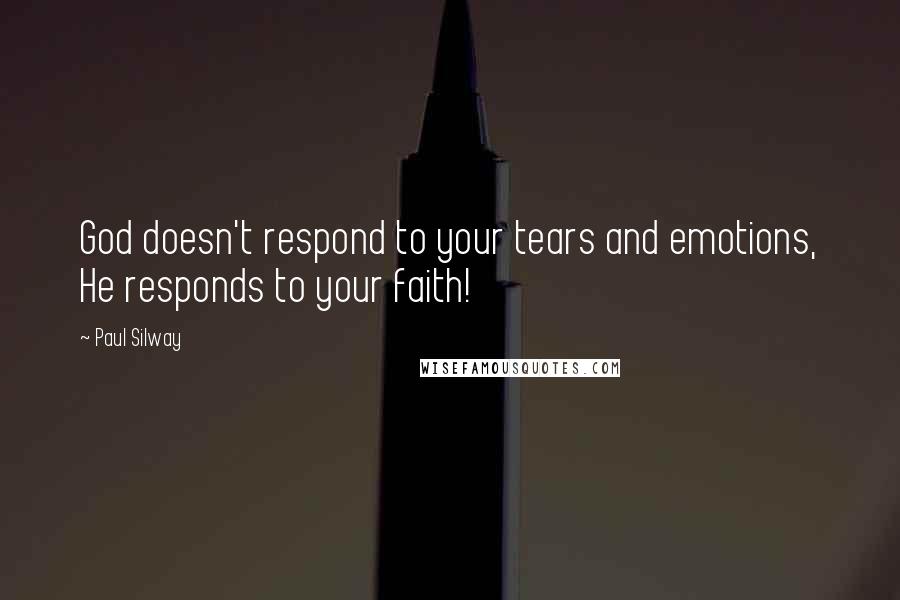 Paul Silway quotes: God doesn't respond to your tears and emotions, He responds to your faith!