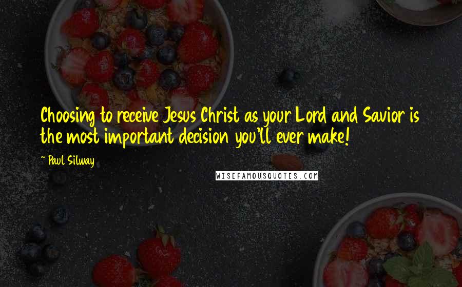 Paul Silway quotes: Choosing to receive Jesus Christ as your Lord and Savior is the most important decision you'll ever make!