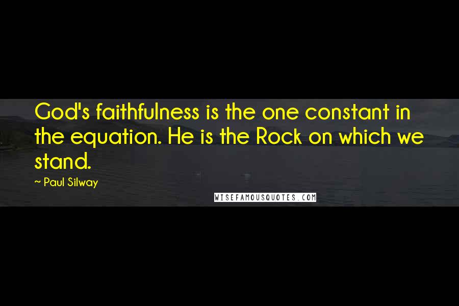 Paul Silway quotes: God's faithfulness is the one constant in the equation. He is the Rock on which we stand.