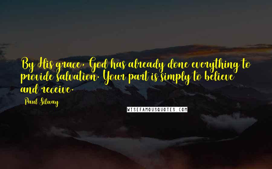 Paul Silway quotes: By His grace, God has already done everything to provide salvation. Your part is simply to believe and receive.