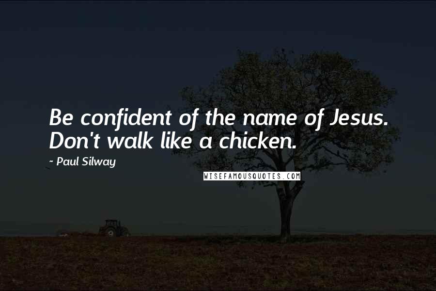 Paul Silway quotes: Be confident of the name of Jesus. Don't walk like a chicken.