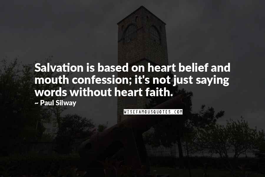 Paul Silway quotes: Salvation is based on heart belief and mouth confession; it's not just saying words without heart faith.