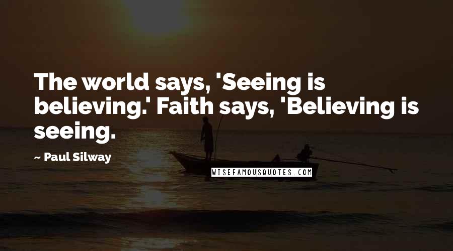 Paul Silway quotes: The world says, 'Seeing is believing.' Faith says, 'Believing is seeing.