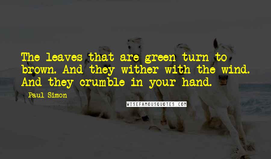 Paul Simon quotes: The leaves that are green turn to brown. And they wither with the wind. And they crumble in your hand.