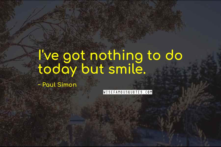 Paul Simon quotes: I've got nothing to do today but smile.