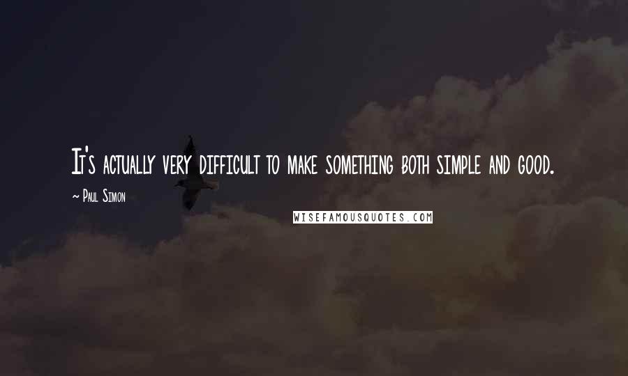 Paul Simon quotes: It's actually very difficult to make something both simple and good.