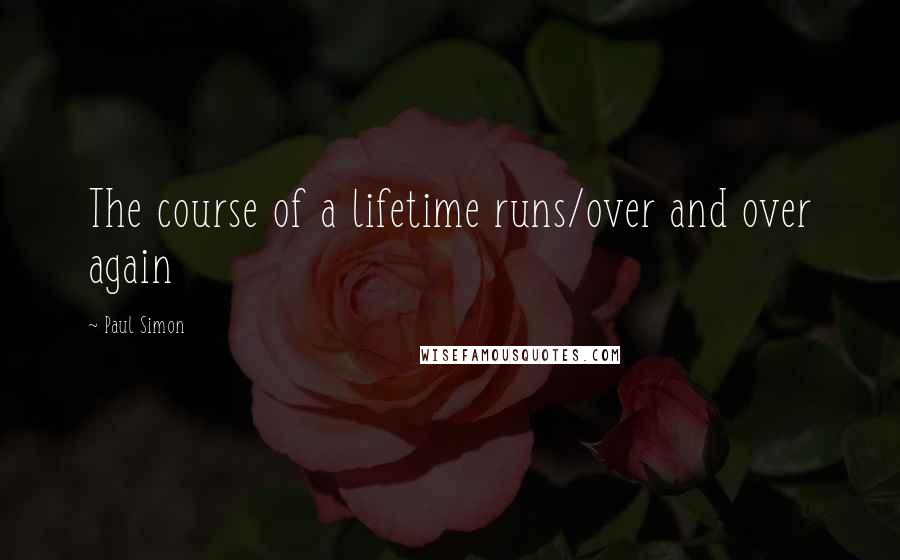 Paul Simon quotes: The course of a lifetime runs/over and over again