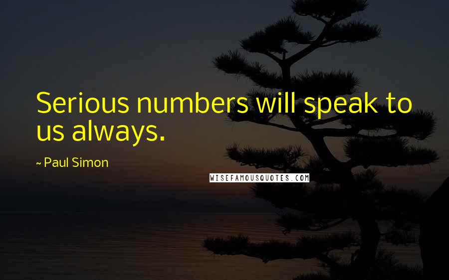 Paul Simon quotes: Serious numbers will speak to us always.