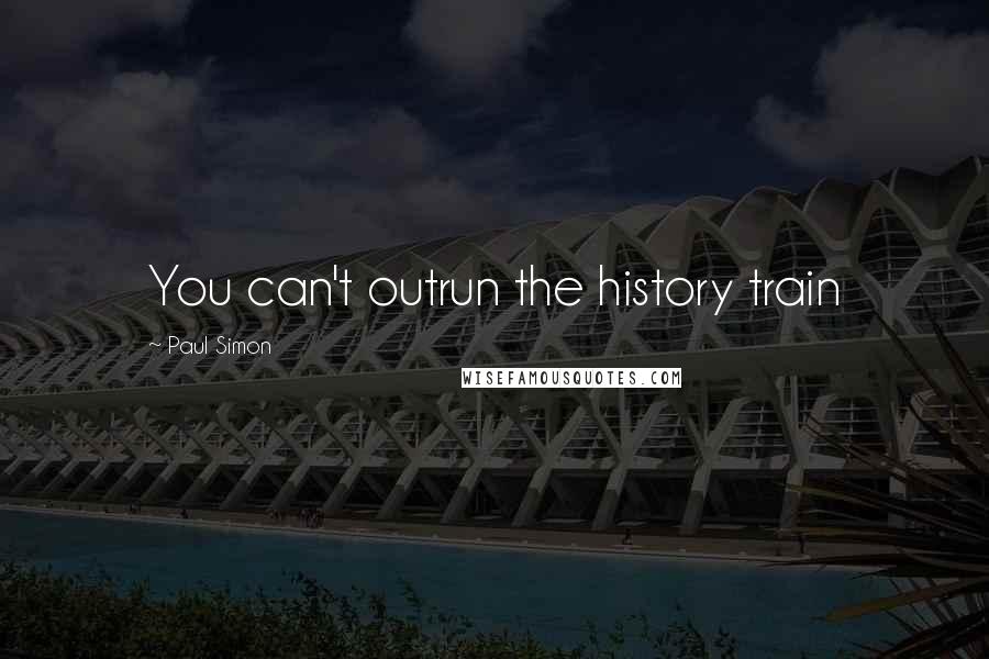 Paul Simon quotes: You can't outrun the history train