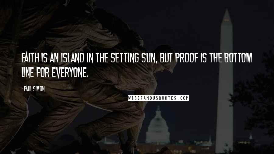 Paul Simon quotes: Faith is an island in the setting sun, But proof is the bottom line for everyone.