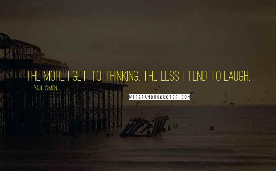 Paul Simon quotes: The more I get to thinking, the less I tend to laugh.