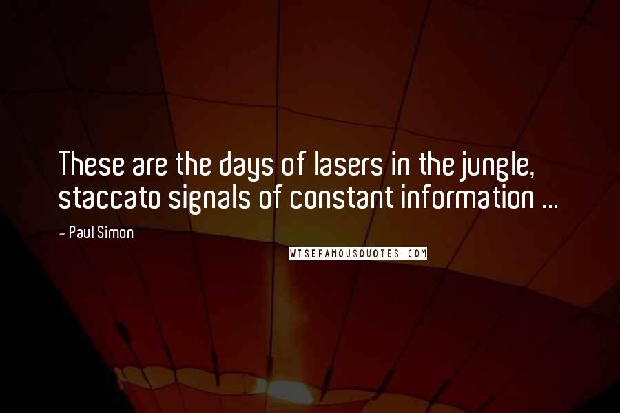 Paul Simon quotes: These are the days of lasers in the jungle, staccato signals of constant information ...