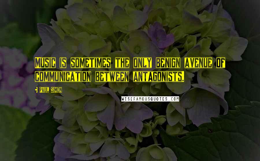 Paul Simon quotes: Music is sometimes the only benign avenue of communication between antagonists.