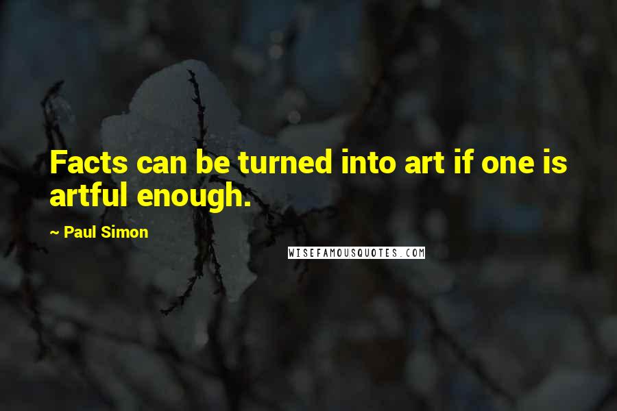 Paul Simon quotes: Facts can be turned into art if one is artful enough.